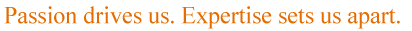 Passion drives us. Expertise sets us apart.